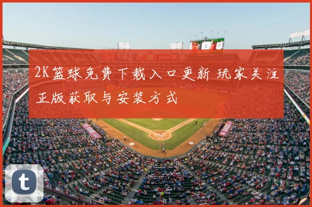 2K篮球免费下载入口更新 玩家关注正版获取与安装方式