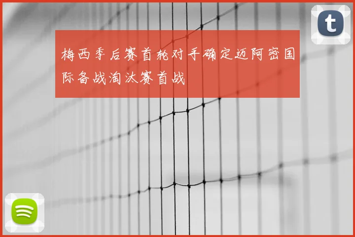 梅西季后赛首轮对手确定迈阿密国际备战淘汰赛首战