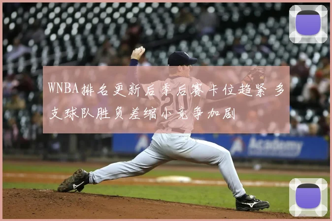 WNBA排名更新后季后赛卡位趋紧 多支球队胜负差缩小竞争加剧