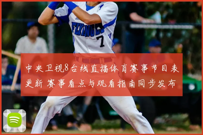 中央卫视8台线直播体育赛事节目表更新 赛事看点与观看指南同步发布