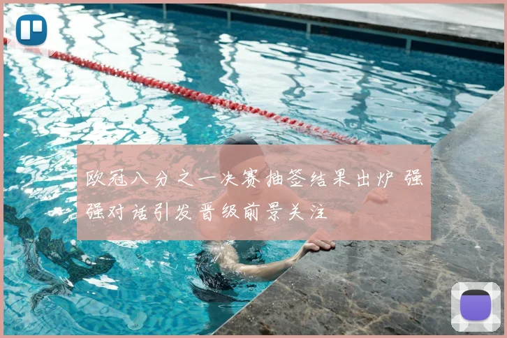 欧冠八分之一决赛抽签结果出炉 强强对话引发晋级前景关注