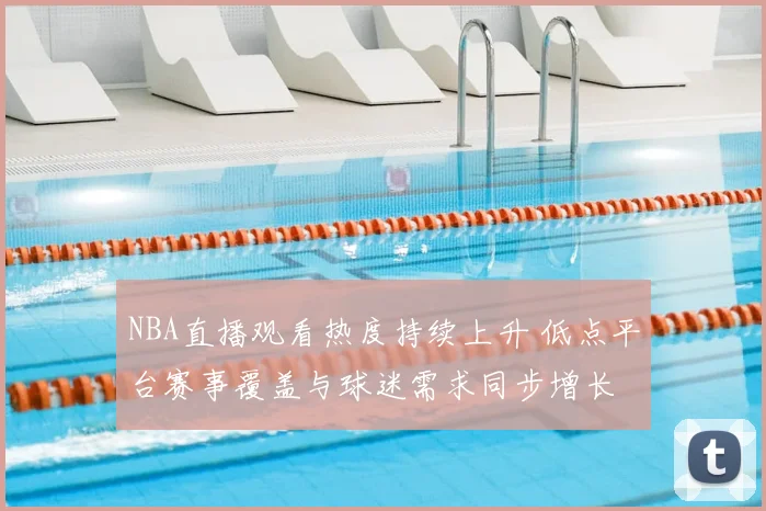 NBA直播观看热度持续上升 低点平台赛事覆盖与球迷需求同步增长