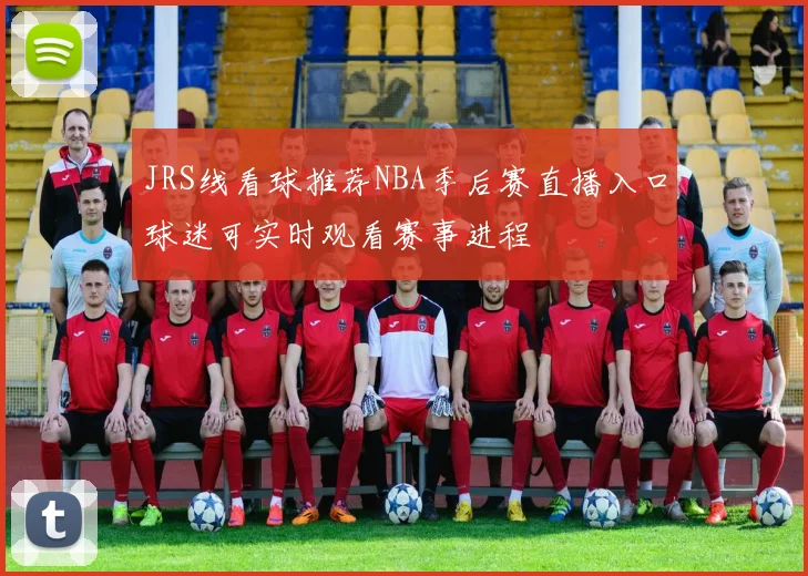 JRS线看球推荐NBA季后赛直播入口球迷可实时观看赛事进程