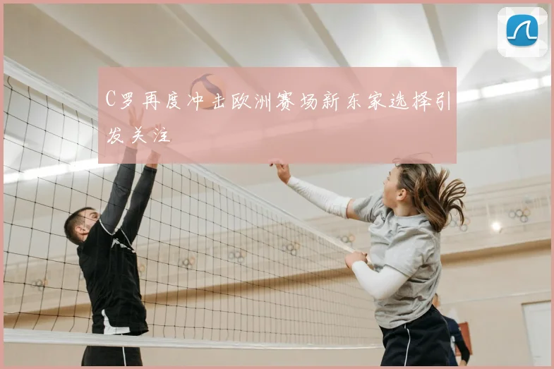 C罗再度冲击欧洲赛场新东家选择引发关注