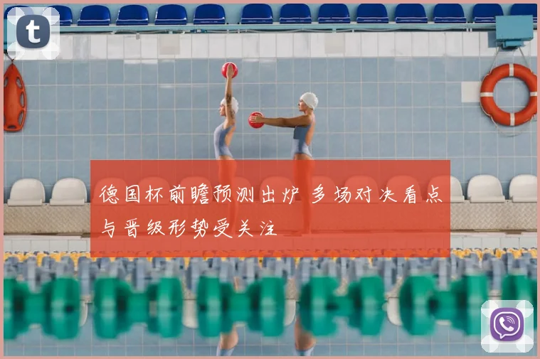 德国杯前瞻预测出炉 多场对决看点与晋级形势受关注