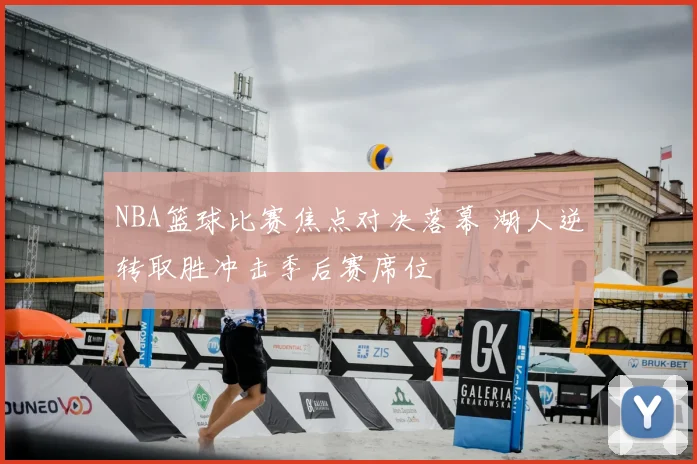NBA篮球比赛焦点对决落幕 湖人逆转取胜冲击季后赛席位