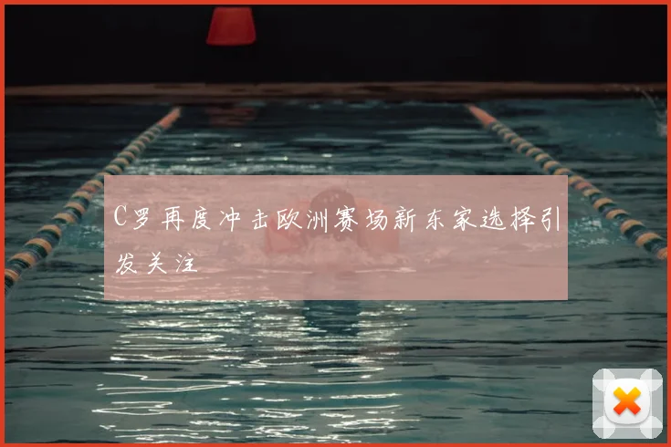 C罗再度冲击欧洲赛场新东家选择引发关注