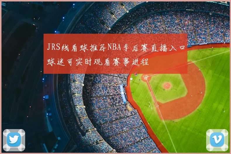 JRS线看球推荐NBA季后赛直播入口球迷可实时观看赛事进程