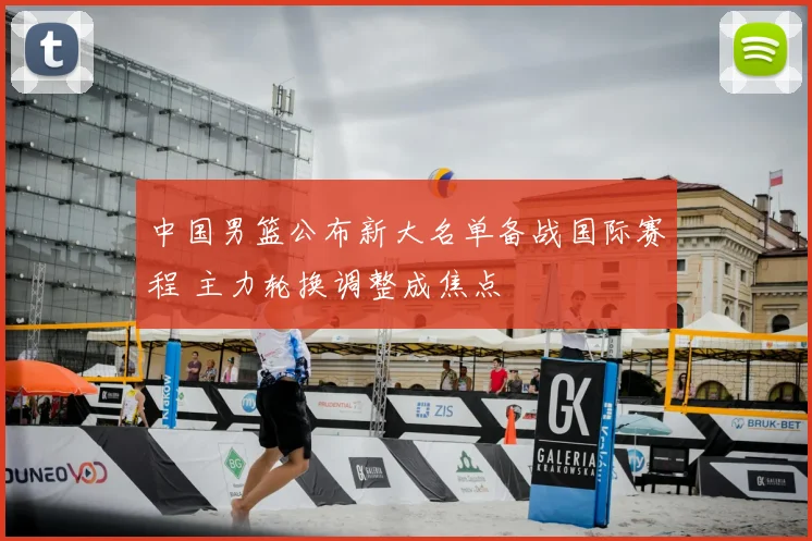 中国男篮公布新大名单备战国际赛程 主力轮换调整成焦点