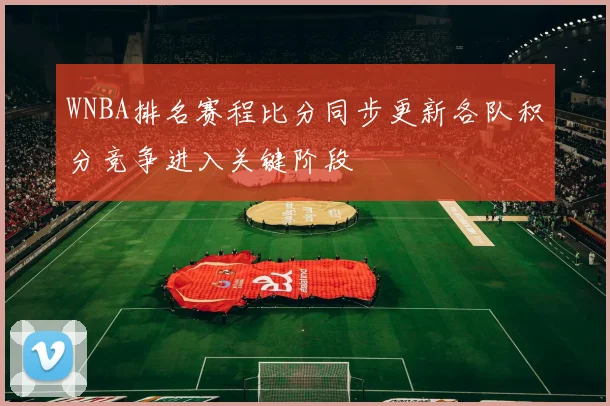 WNBA排名赛程比分同步更新各队积分竞争进入关键阶段