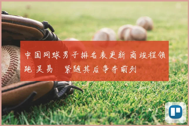 中国网球男子排名表更新 商竣程领跑 吴易昺紧随其后争夺前列