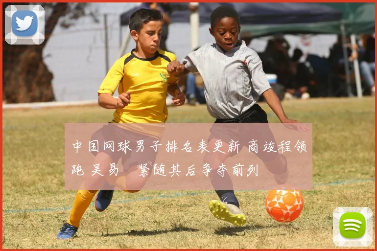 中国网球男子排名表更新 商竣程领跑 吴易昺紧随其后争夺前列