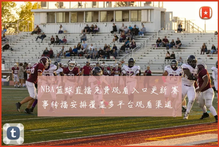 NBA篮球直播免费观看入口更新 赛事转播安排覆盖多平台观看渠道