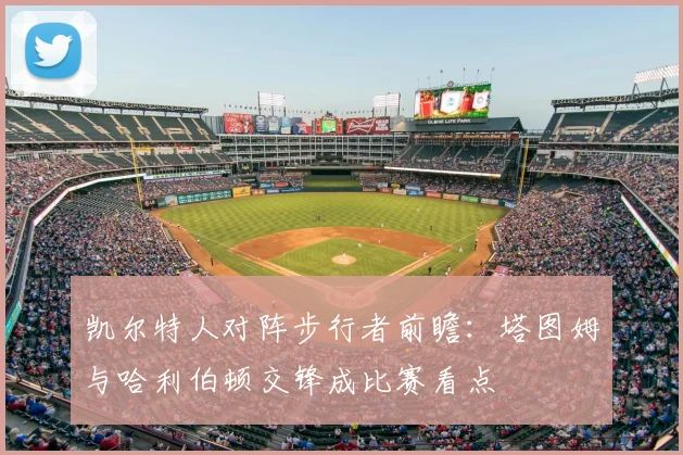 凯尔特人对阵步行者前瞻：塔图姆与哈利伯顿交锋成比赛看点
