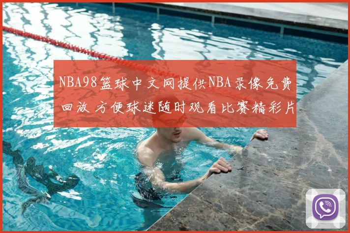 NBA98篮球中文网提供NBA录像免费回放 方便球迷随时观看比赛精彩片段