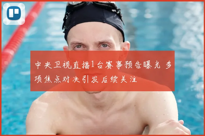 中央卫视直播1台赛事预告曝光 多项焦点对决引发后续关注